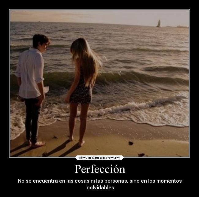 Perfección - No se encuentra en las cosas ni las personas, sino en los momentos inolvidables