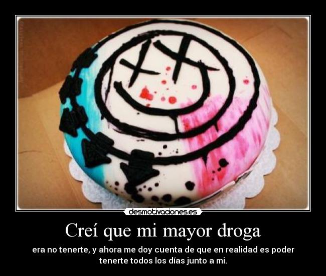 Creí que mi mayor droga -