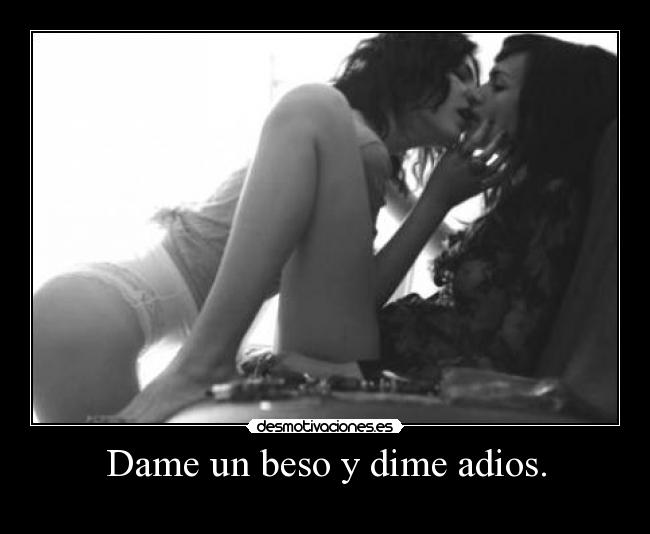 Dame un beso y dime adios. -