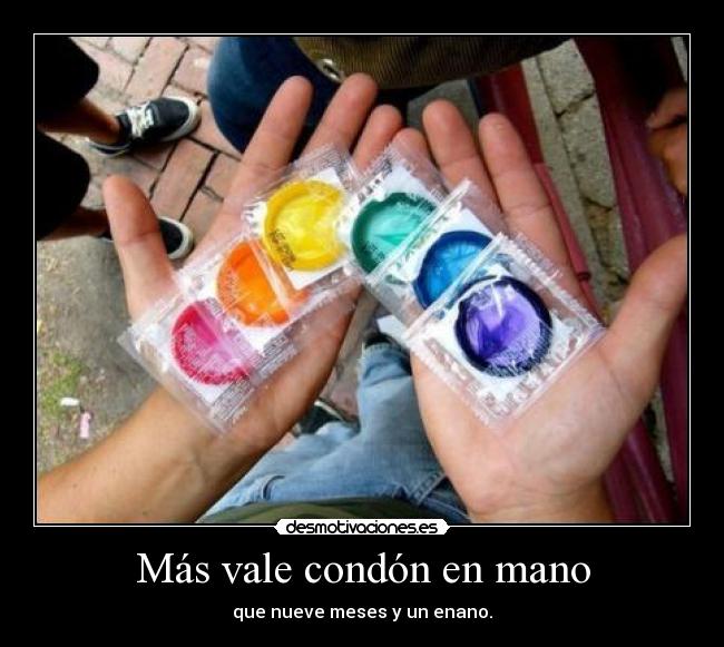 Más vale condón en mano - que nueve meses y un enano.