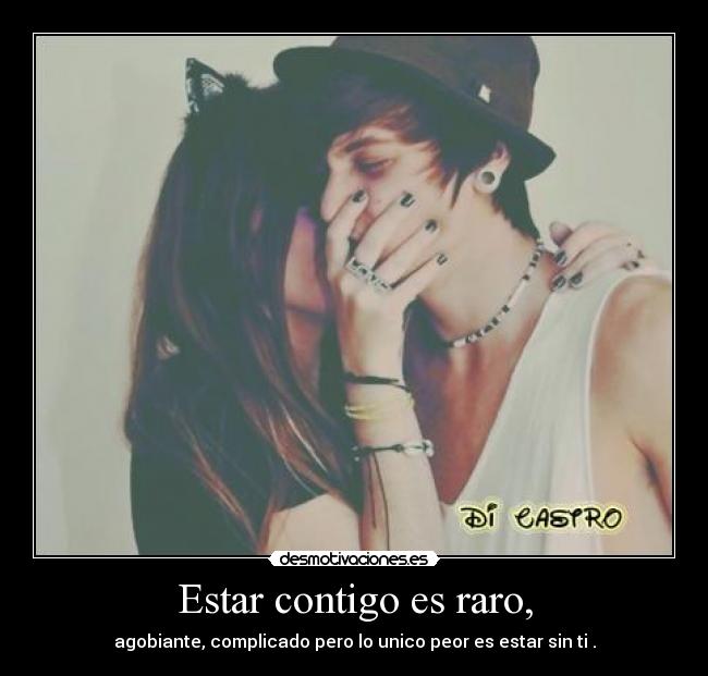 Estar contigo es raro, - agobiante, complicado pero lo unico peor es estar sin ti .