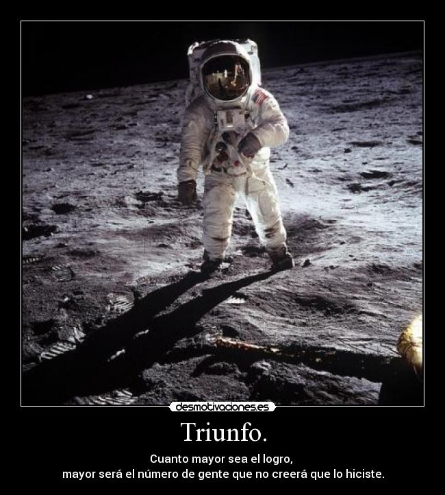 Triunfo. - Cuanto mayor sea el logro, 
mayor será el número de gente que no creerá que lo hiciste.