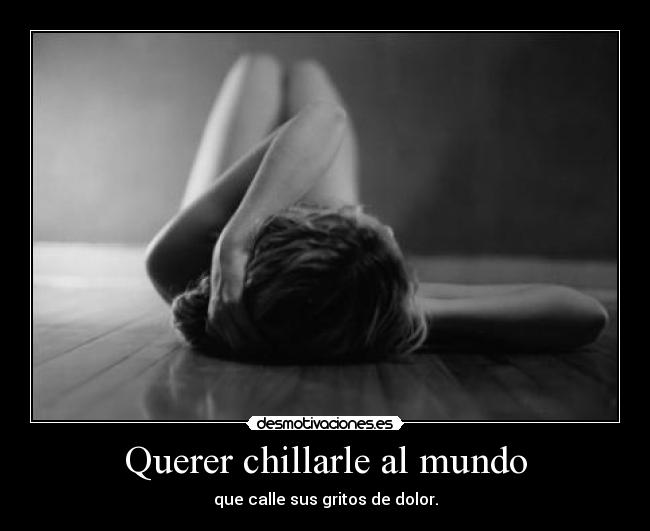 Querer chillarle al mundo - 