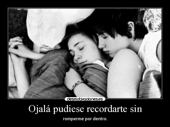 Ojalá pudiese recordarte sin -