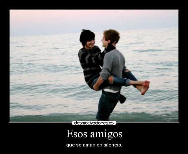 Esos amigos - que se aman en silencio.