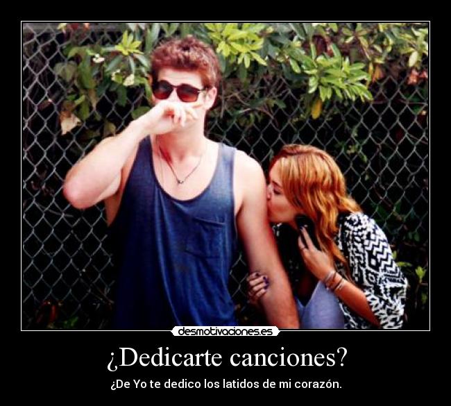 ¿Dedicarte canciones? - ¿De Yo te dedico los latidos de mi corazón.