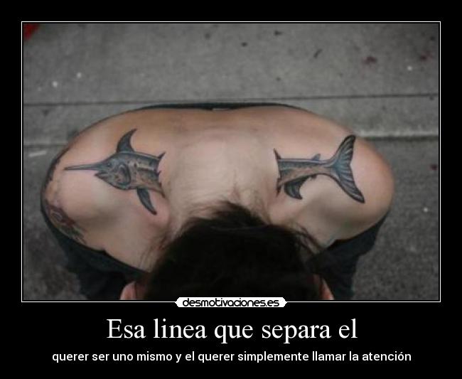 Esa linea que separa el - querer ser uno mismo y el querer simplemente llamar la atención