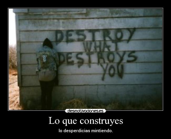 Lo que construyes - lo desperdicias mintiendo.
