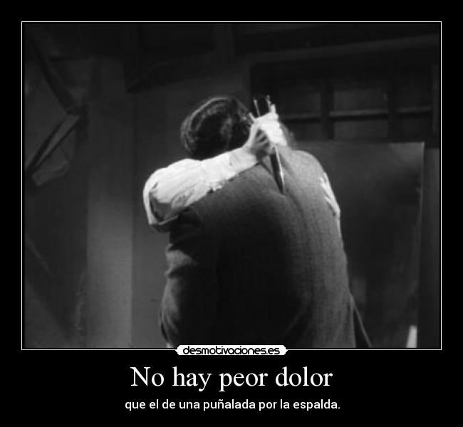 No hay peor dolor - que el de una puñalada por la espalda.