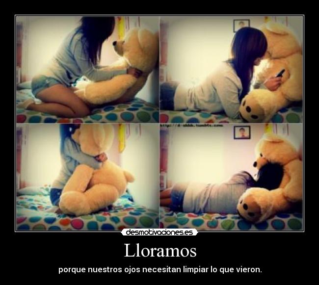 Lloramos - porque nuestros ojos necesitan limpiar lo que vieron.