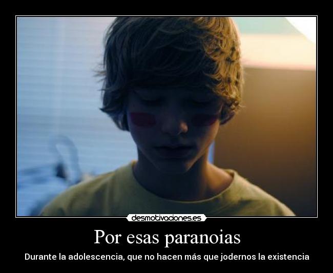 Por esas paranoias - Durante la adolescencia, que no hacen más que jodernos la existencia