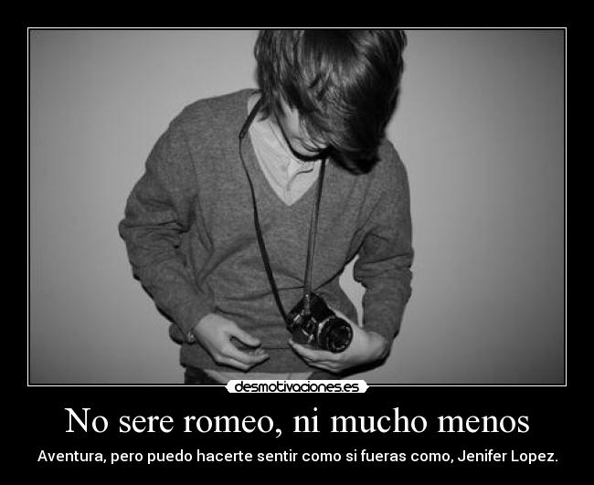 No sere romeo, ni mucho menos -