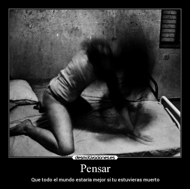 Pensar - Que todo el mundo estaría mejor si tu estuvieras muerto