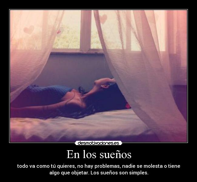 En los sueños - todo va como tú quieres, no hay problemas, nadie se molesta o tiene
algo que objetar. Los sueños son simples.