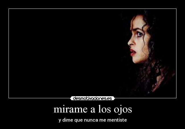 mirame a los ojos - y dime que nunca me mentiste