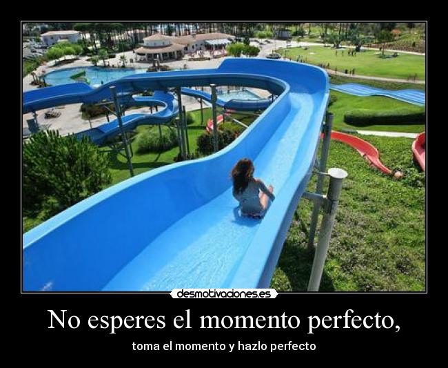 No esperes el momento perfecto, - 