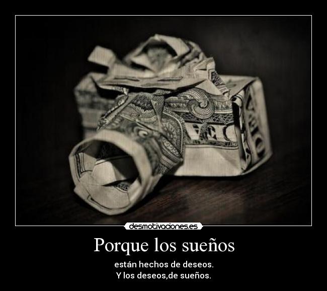 Porque los sueños - están hechos de deseos.
Y los deseos,de sueños.