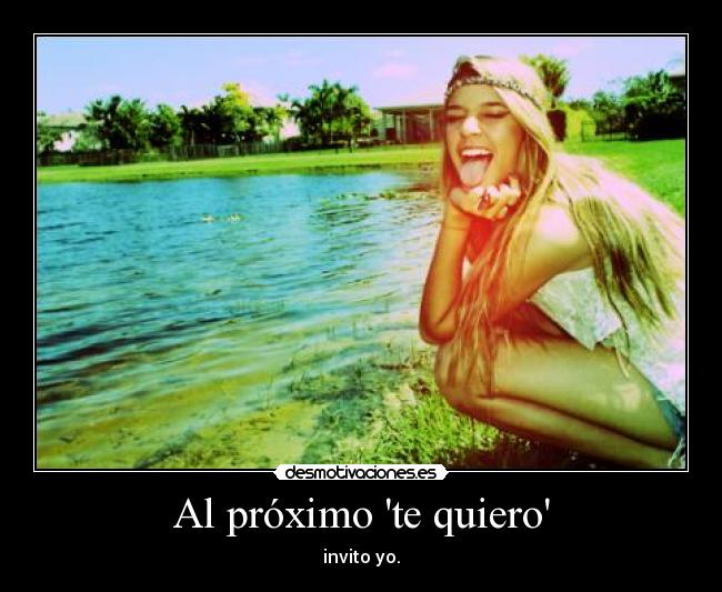 Al próximo te quiero - invito yo.