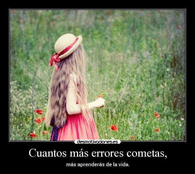 Cuantos más errores cometas, - más aprenderás de la vida.