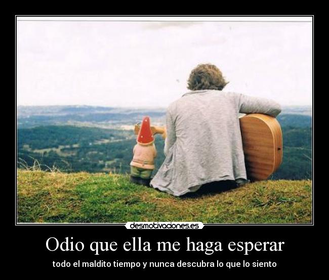 Odio que ella me haga esperar -