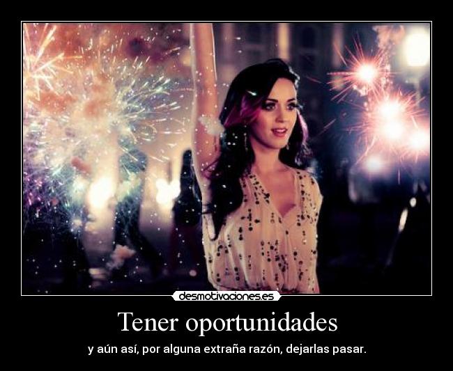 Tener oportunidades - y aún así, por alguna extraña razón, dejarlas pasar.