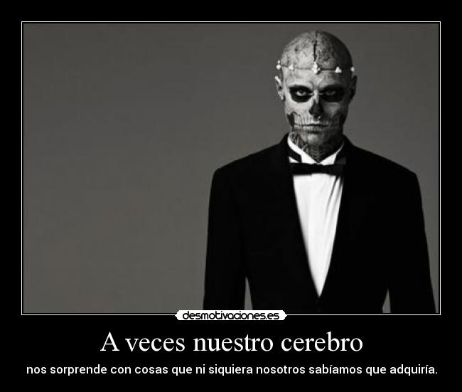 A veces nuestro cerebro - nos sorprende con cosas que ni siquiera nosotros sabíamos que adquiría.