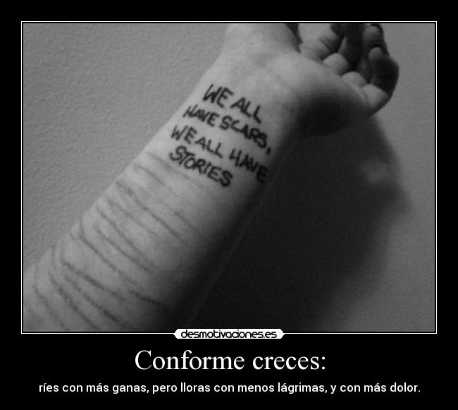 Conforme creces: - ríes con más ganas, pero lloras con menos lágrimas, y con más dolor.