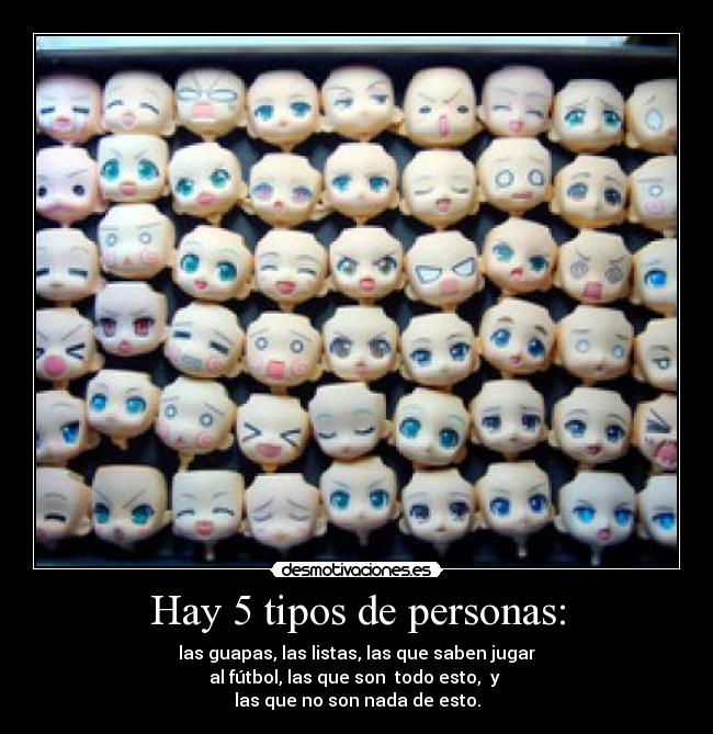 Hay 5 tipos de personas: - las guapas, las listas, las que saben jugar
al fútbol, las que son  todo esto,  y 
las que no son nada de esto.