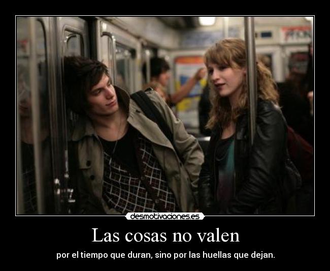 Las cosas no valen - por el tiempo que duran, sino por las huellas que dejan.