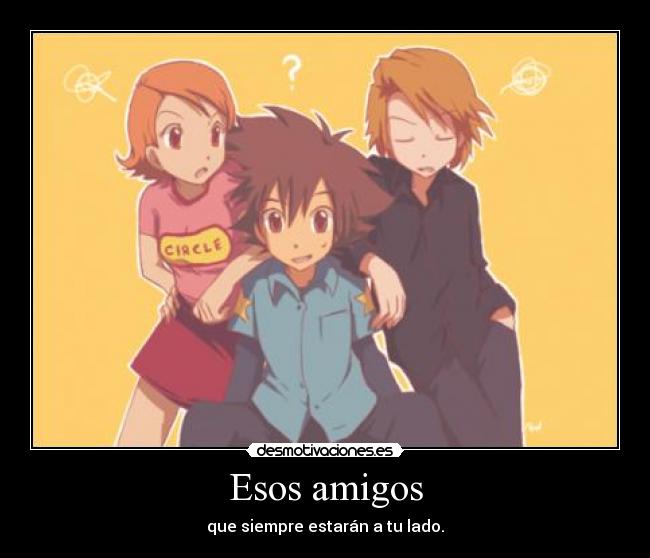 Esos amigos - que siempre estarán a tu lado.