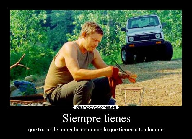 Siempre tienes - que tratar de hacer lo mejor con lo que tienes a tu alcance.