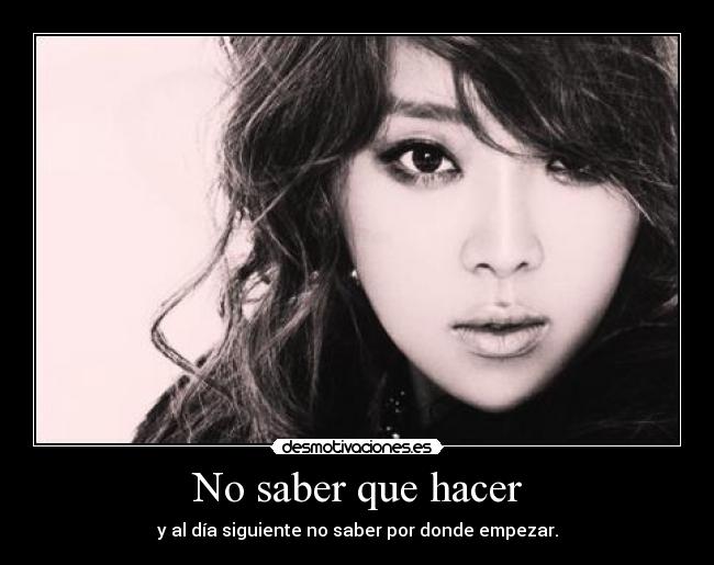 No saber que hacer - y al día siguiente no saber por donde empezar.