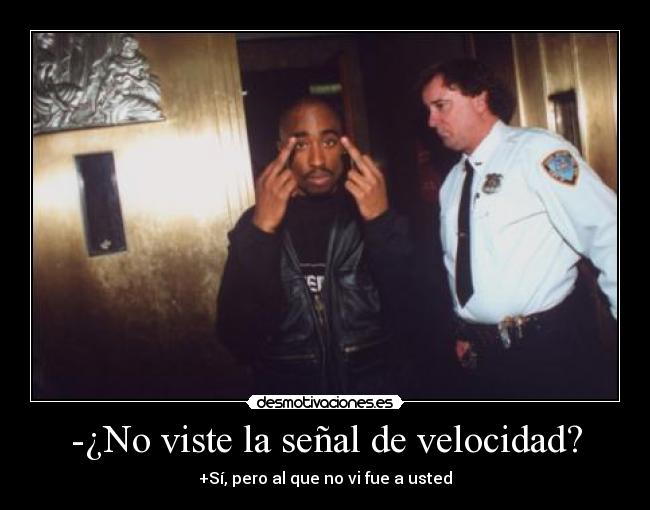 -¿No viste la señal de velocidad? - +Sí, pero al que no vi fue a usted