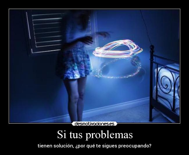 Si tus problemas - tienen solución, ¿por qué te sigues preocupando?