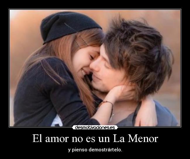 El amor no es un La Menor - y pienso demostrártelo.