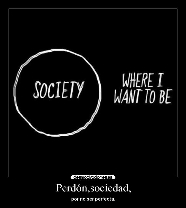 Perdón,sociedad, - por no ser perfecta.