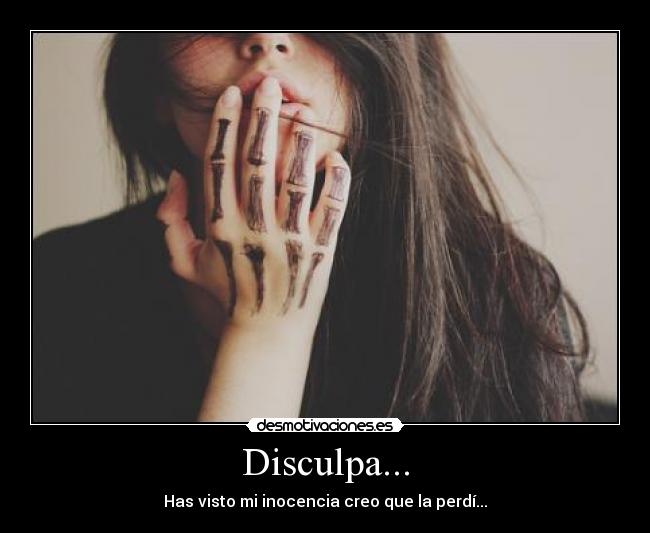 Disculpa... - Has visto mi inocencia creo que la perdí...