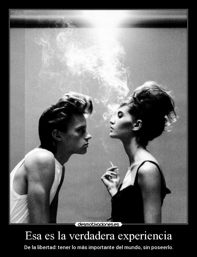 Esa es la verdadera experiencia - De la libertad: tener lo más importante del mundo, sin poseerlo.