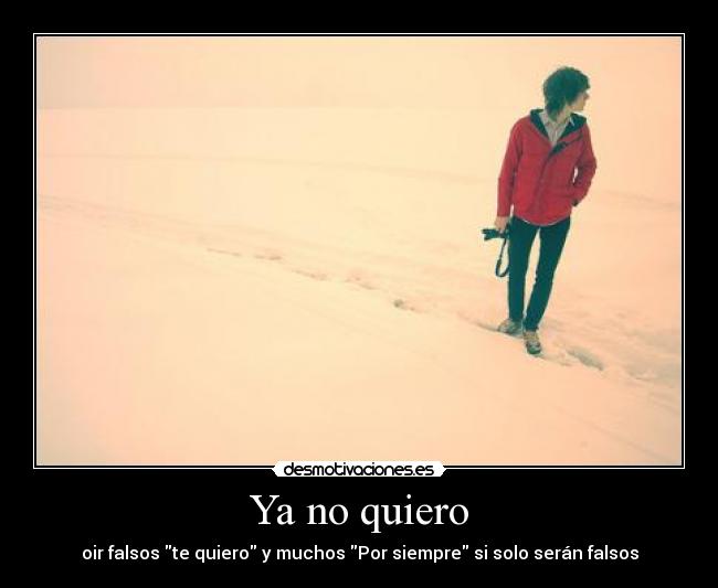 Ya no quiero - oir falsos te quiero y muchos Por siempre si solo serán falsos