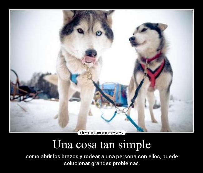 Una cosa tan simple - como abrir los brazos y rodear a una persona con ellos, puede
solucionar grandes problemas.