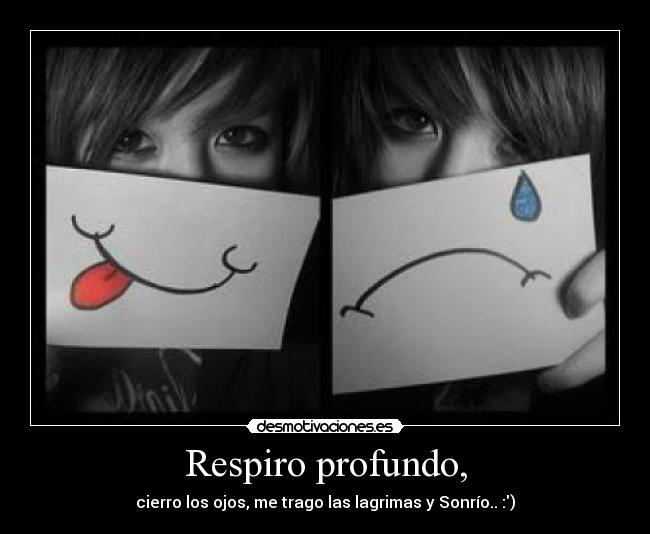Respiro profundo, - cierro los ojos, me trago las lagrimas y Sonrío.. :)
