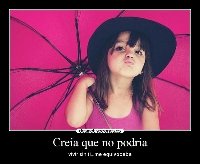 Creía que no podría - vivir sin ti...me equivocaba