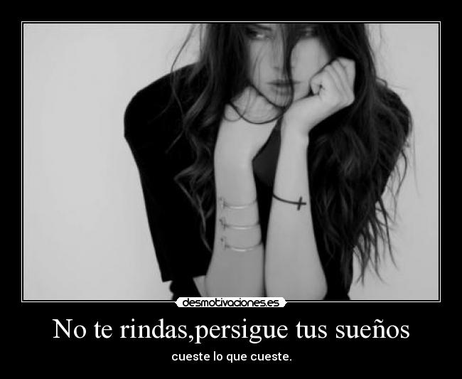 No te rindas,persigue tus sueños - cueste lo que cueste.