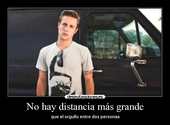 No hay distancia más grande - que el orgullo entre dos personas
