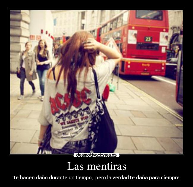 Las mentiras - te hacen daño durante un tiempo,  pero la verdad te daña para siempre