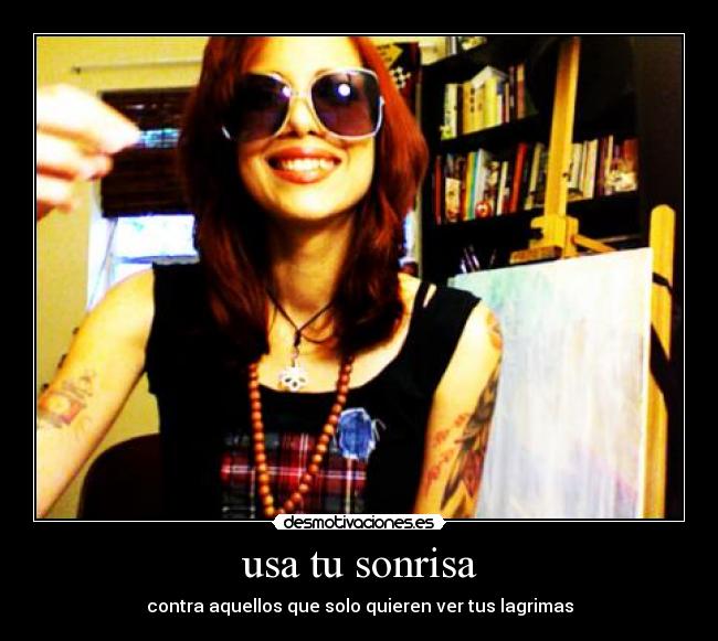 usa tu sonrisa - contra aquellos que solo quieren ver tus lagrimas