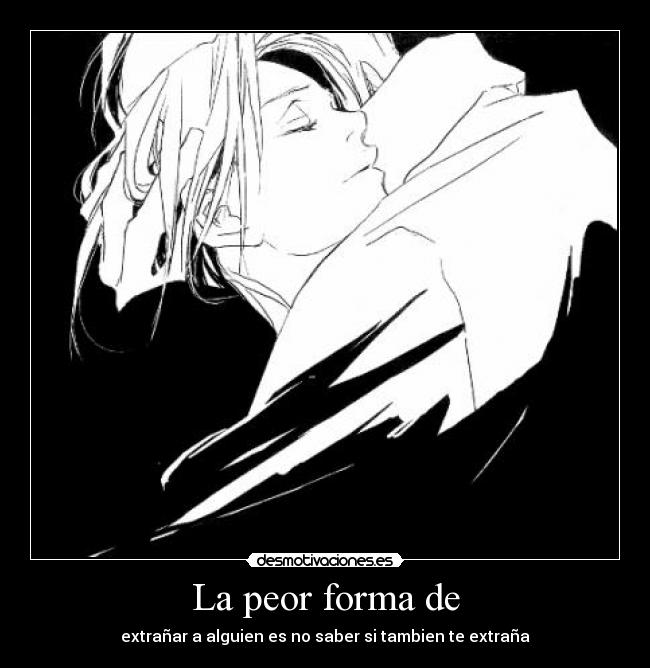 La peor forma de - extrañar a alguien es no saber si tambien te extraña