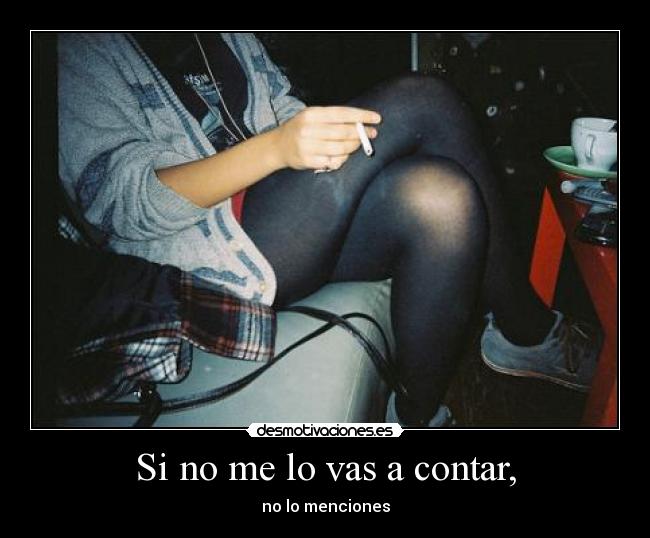 Si no me lo vas a contar, - no lo menciones