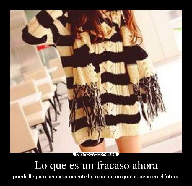 Lo que es un fracaso ahora - puede llegar a ser exactamente la razón de un gran suceso en el futuro.