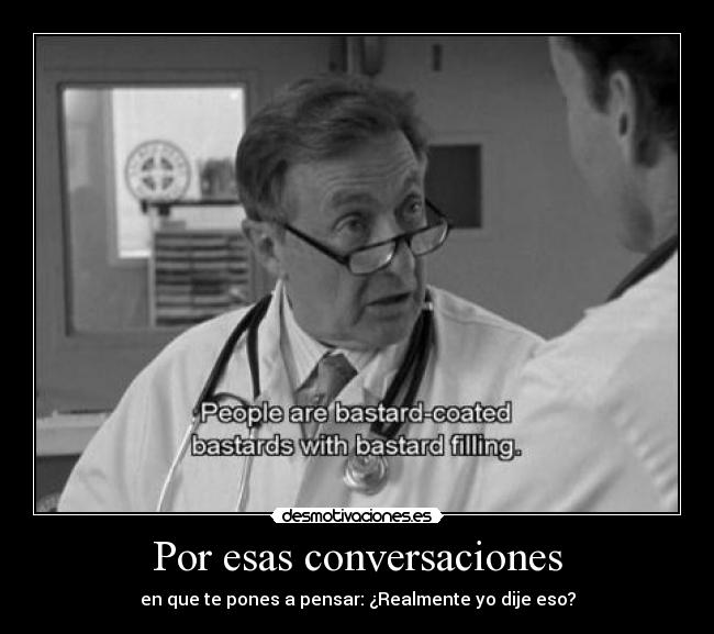 Por esas conversaciones - en que te pones a pensar: ¿Realmente yo dije eso?